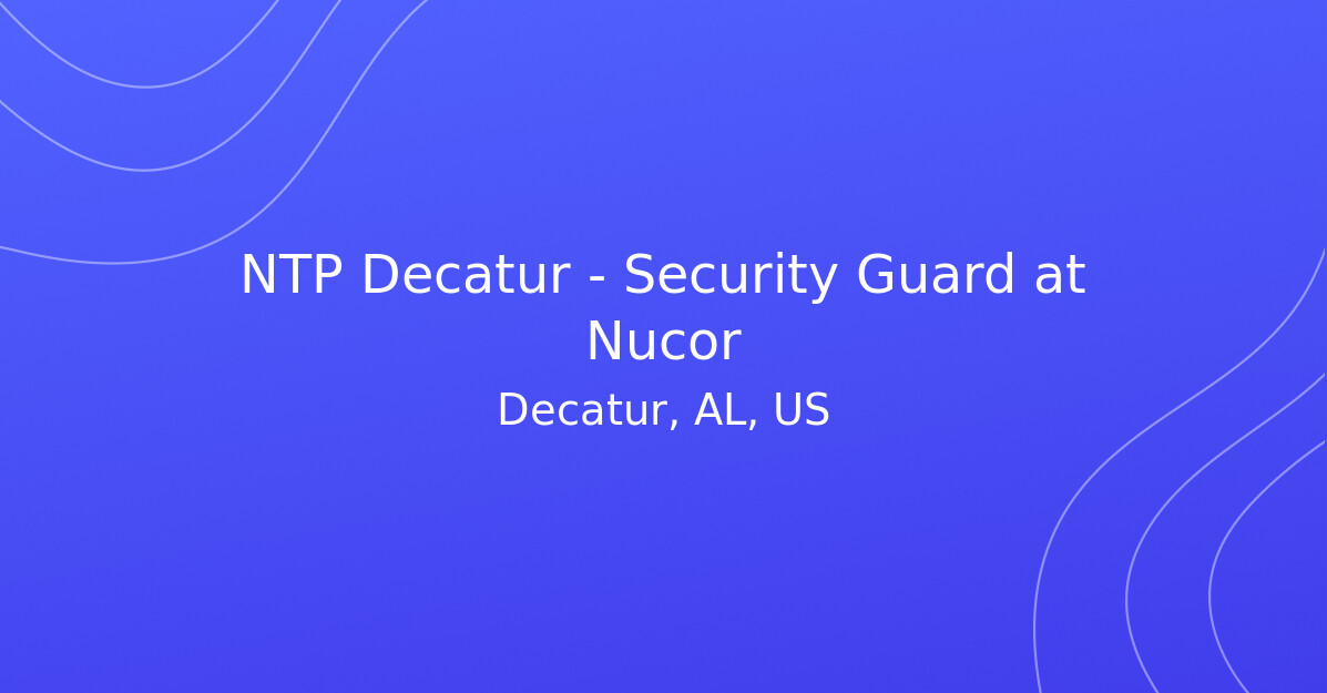 NTP Decatur - Security Guard at Nucor - Defencify Security Jobs